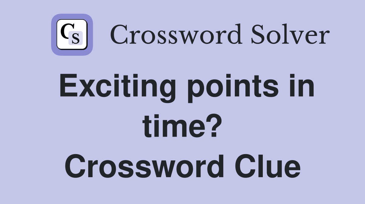 Exciting points in time? Crossword Clue