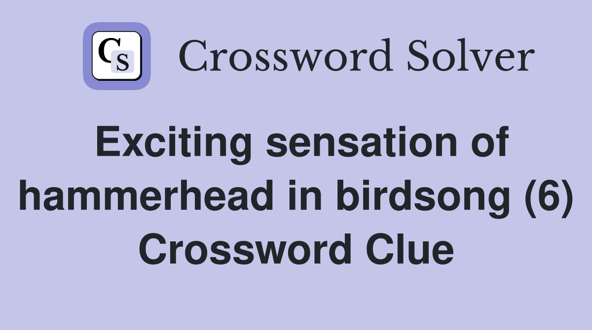 Exciting sensation of hammerhead in birdsong (6) Crossword Clue