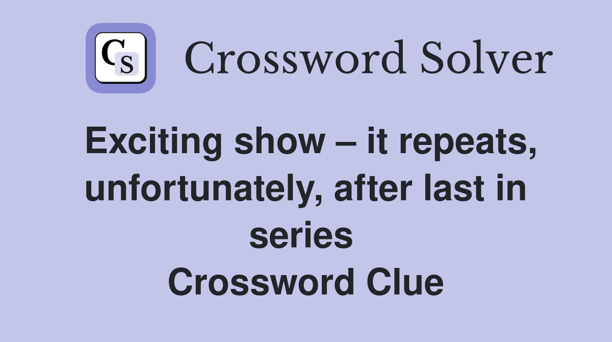 Exciting show – it repeats, unfortunately, after last in series  Crossword Clue