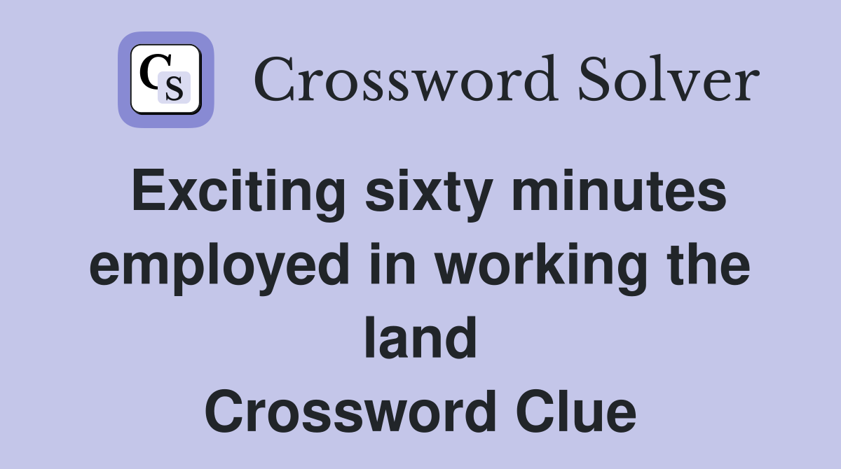 Exciting sixty minutes employed in working the land Crossword Clue