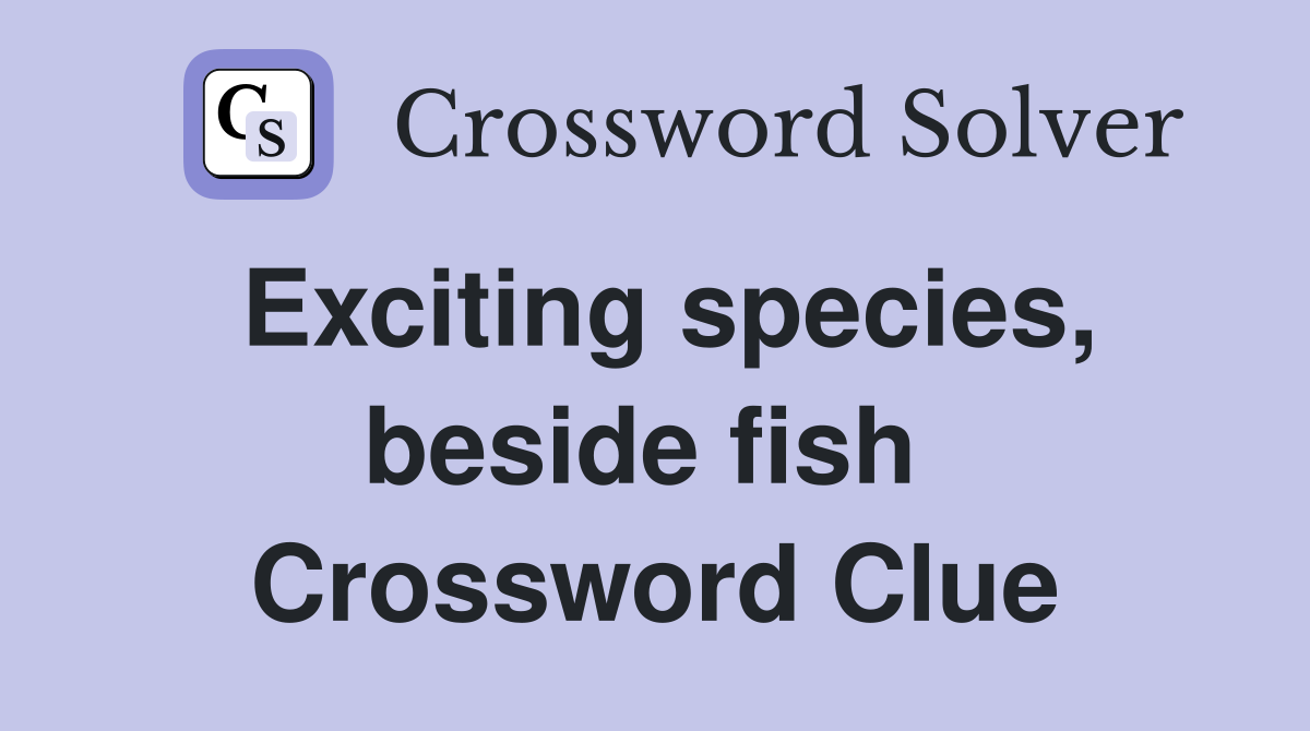 Exciting species, beside fish  Crossword Clue