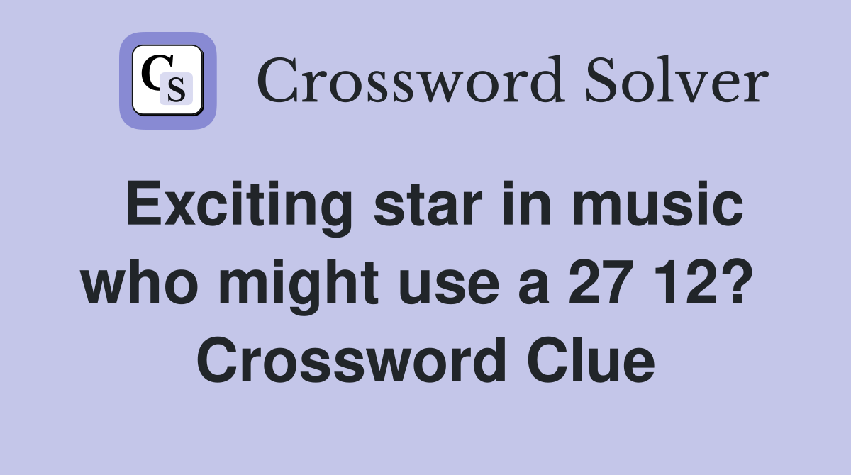 Exciting star in music who might use a 27 12?  Crossword Clue