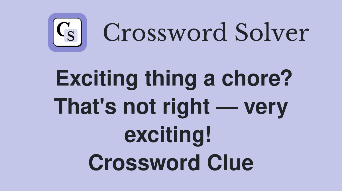 Exciting thing a chore? That's not right — very exciting!  Crossword Clue