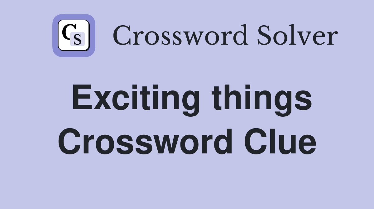 Exciting things Crossword Clue