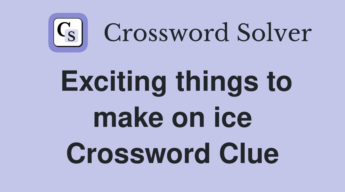 Exciting things to make on ice Crossword Clue