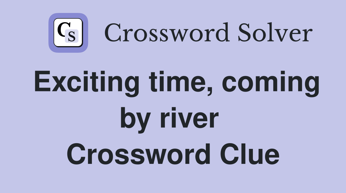 Exciting time, coming by river  Crossword Clue