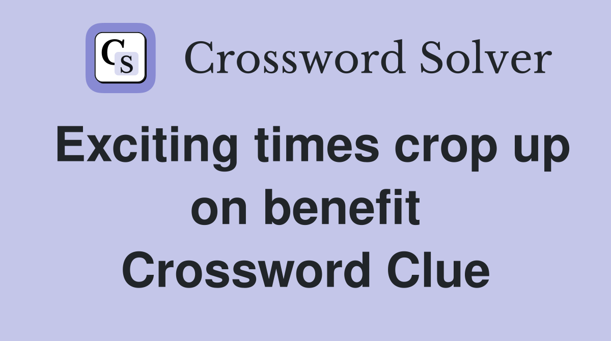Exciting times crop up on benefit Crossword Clue