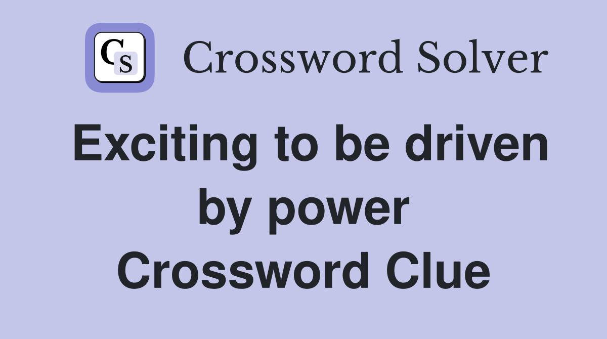 Exciting to be driven by power Crossword Clue