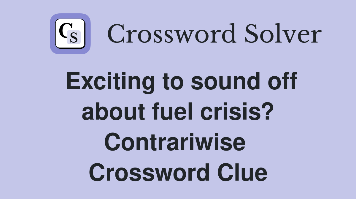 Exciting to sound off about fuel crisis? Contrariwise  Crossword Clue