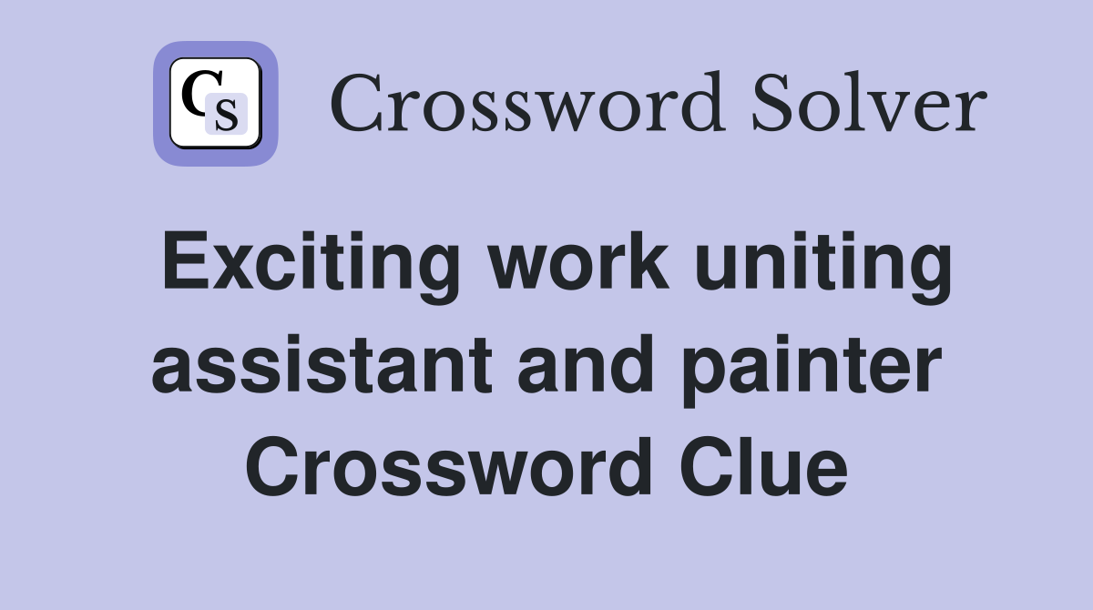 Exciting work uniting assistant and painter Crossword Clue