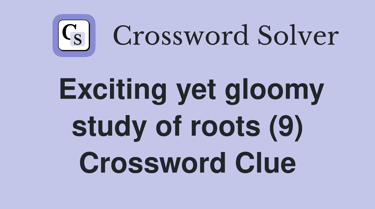 Exciting yet gloomy study of roots (9) Crossword Clue