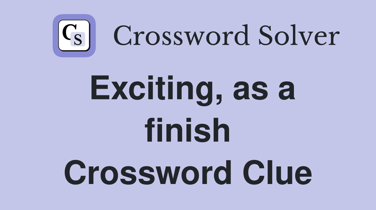 Exciting, as a finish Crossword Clue