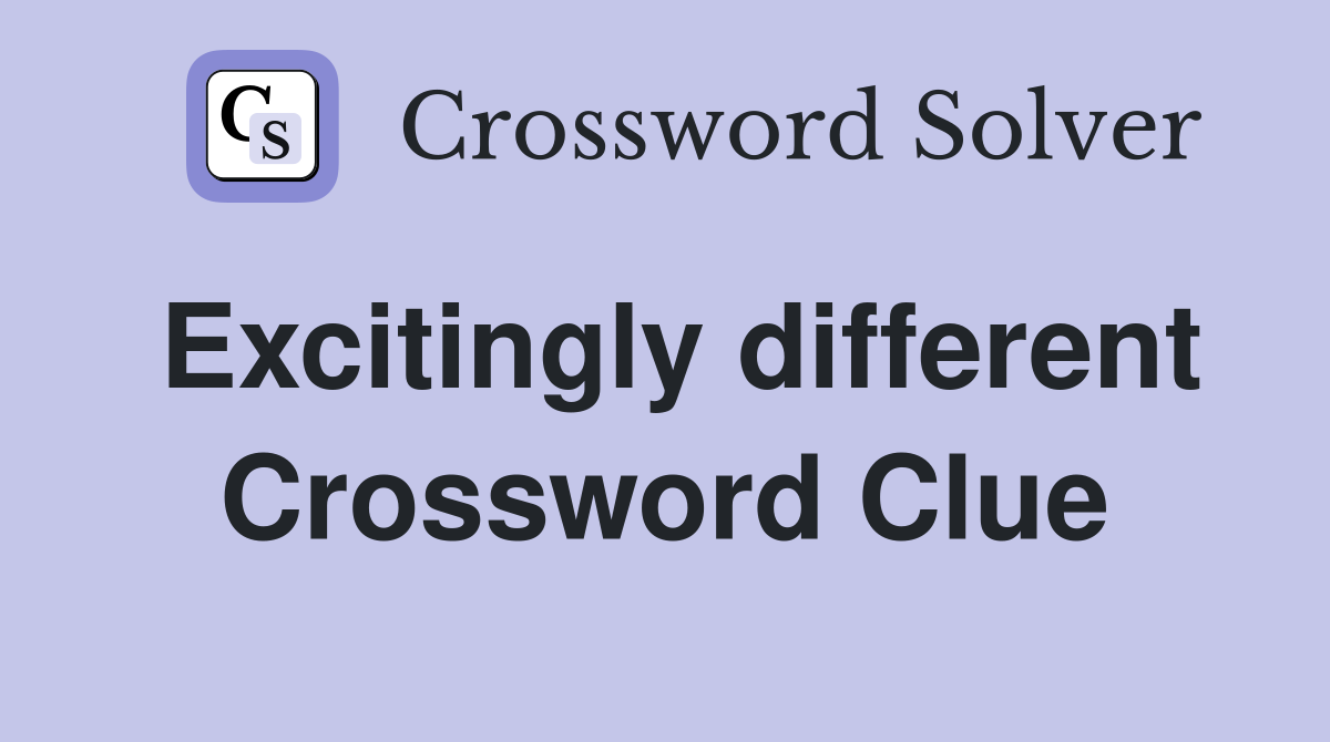 Excitingly different Crossword Clue