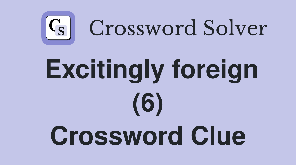 Excitingly foreign (6) Crossword Clue