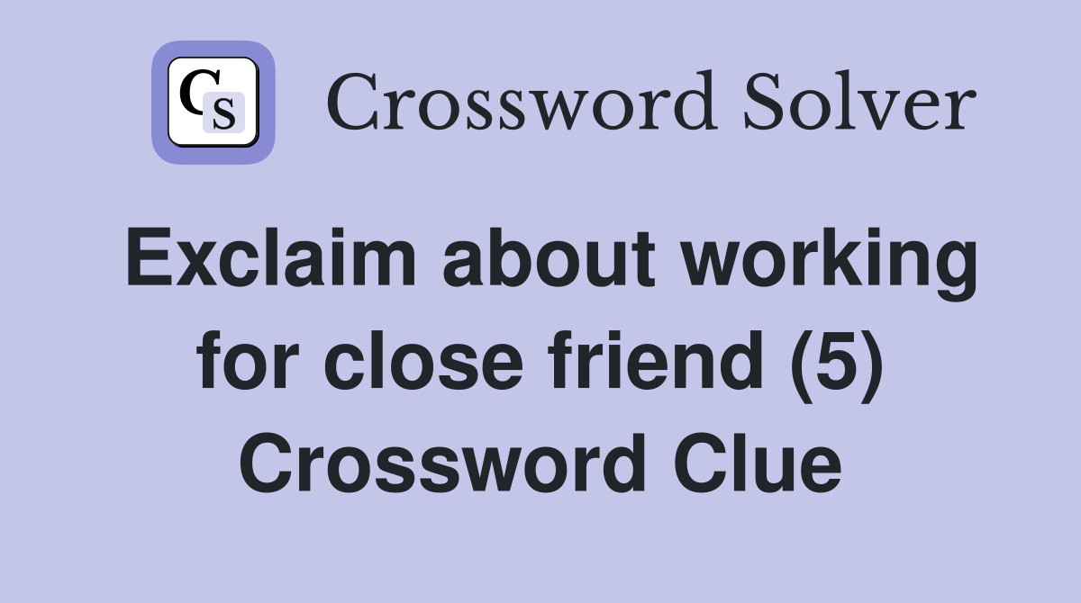 Exclaim about working for close friend (5) Crossword Clue