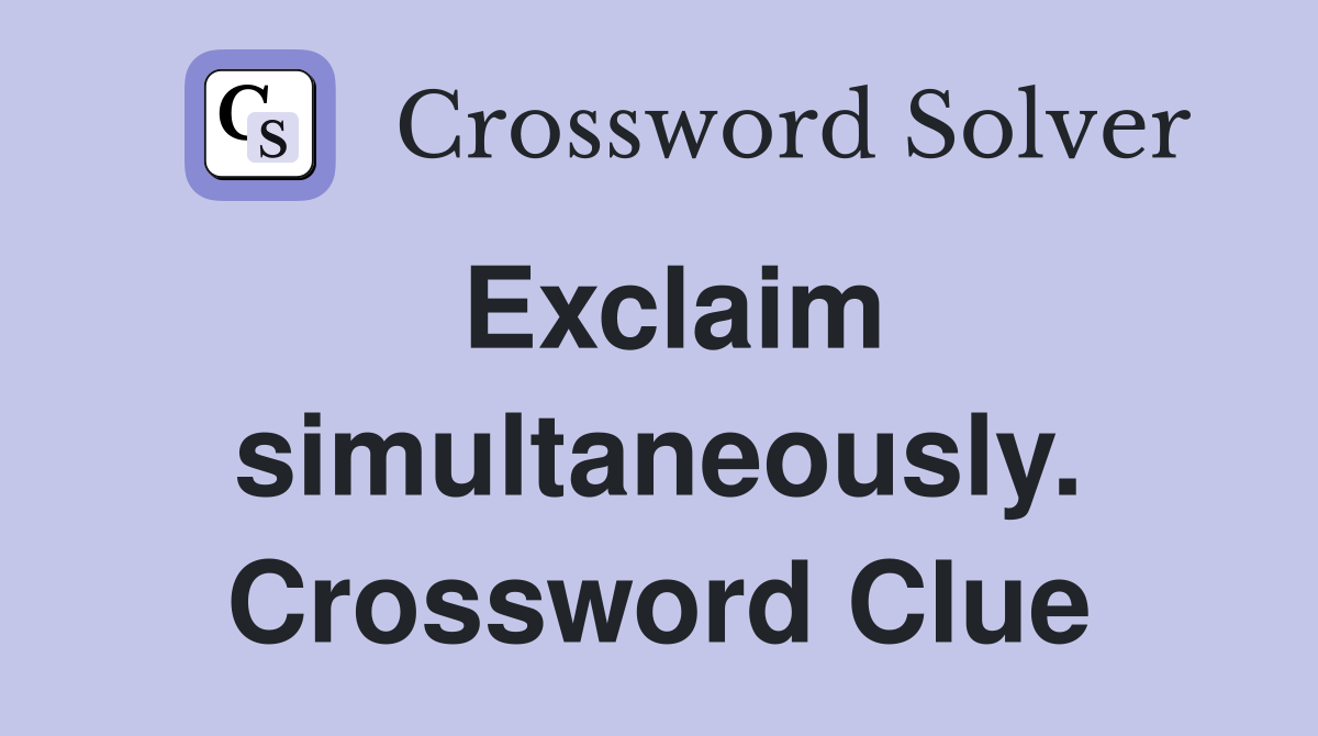 Exclaim simultaneously. Crossword Clue