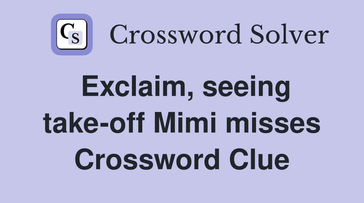 Exclaim, seeing take-off Mimi misses Crossword Clue