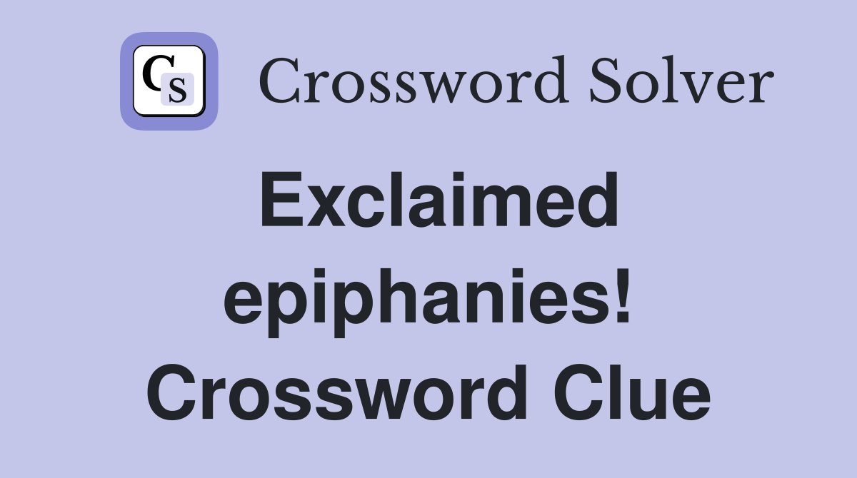 Exclaimed epiphanies! Crossword Clue