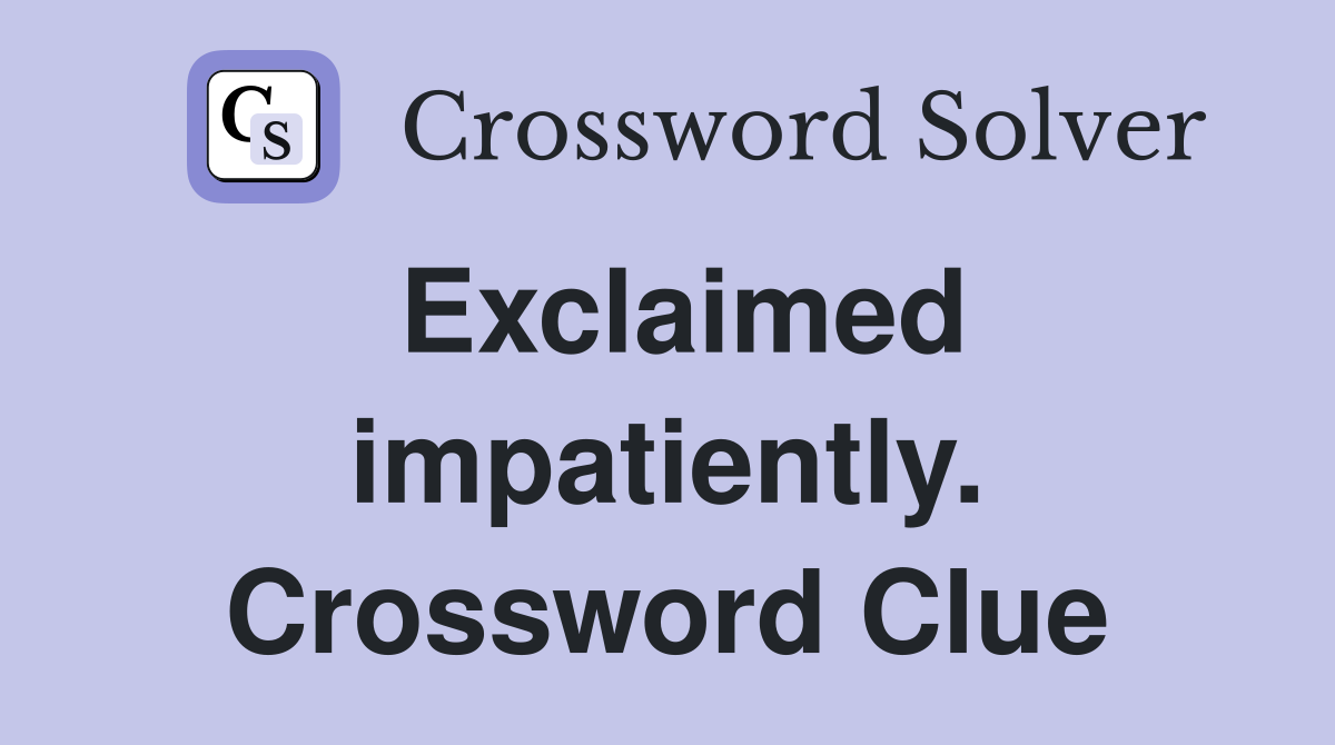 Exclaimed impatiently. Crossword Clue