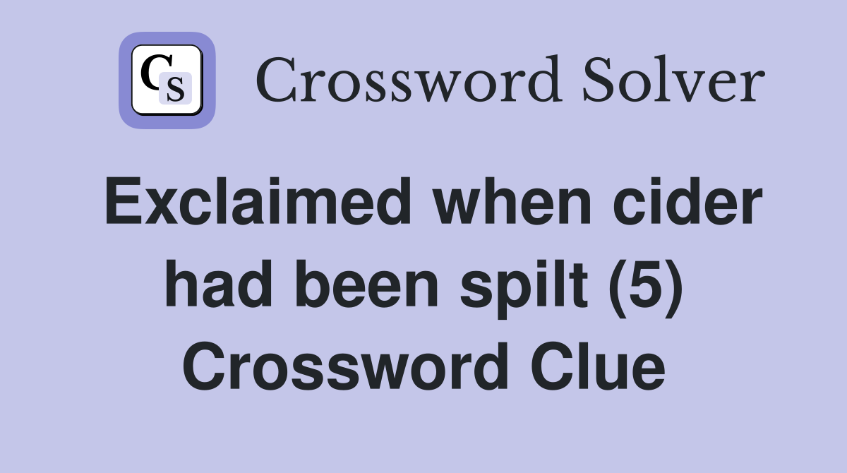 Exclaimed when cider had been spilt (5) Crossword Clue