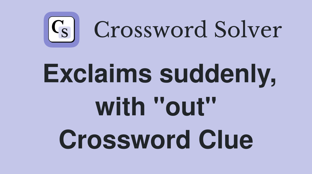 Exclaims suddenly, with "out" Crossword Clue