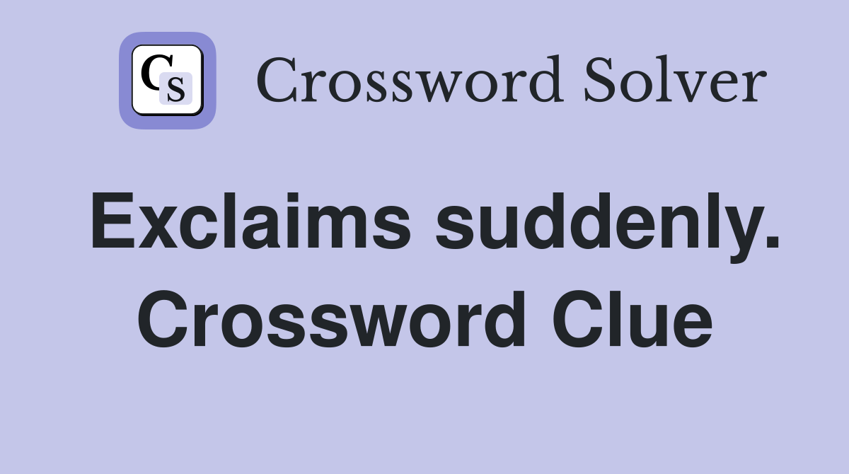 Exclaims suddenly. Crossword Clue