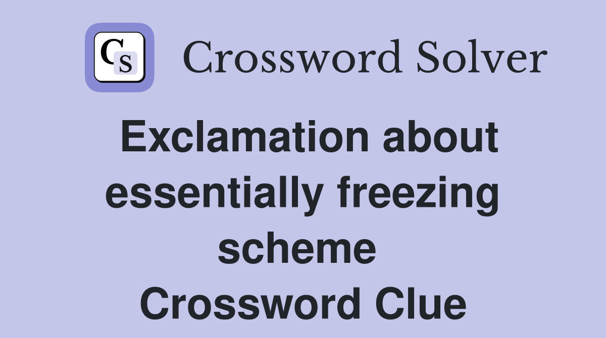 Exclamation about essentially freezing scheme  Crossword Clue