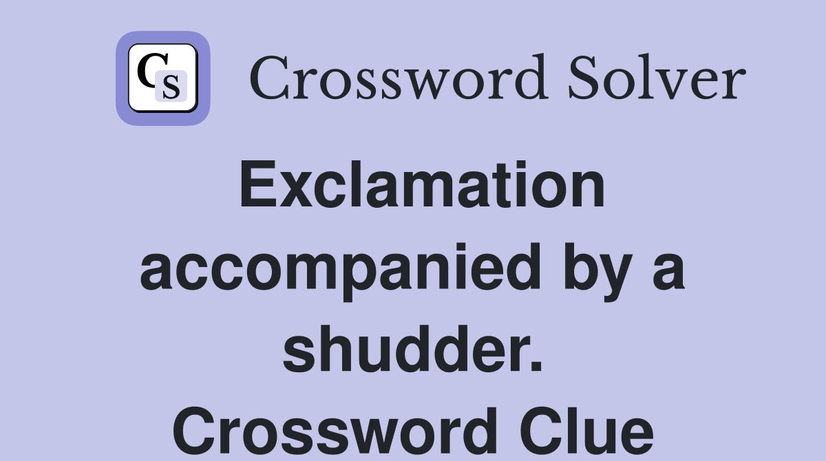 Exclamation accompanied by a shudder. Crossword Clue