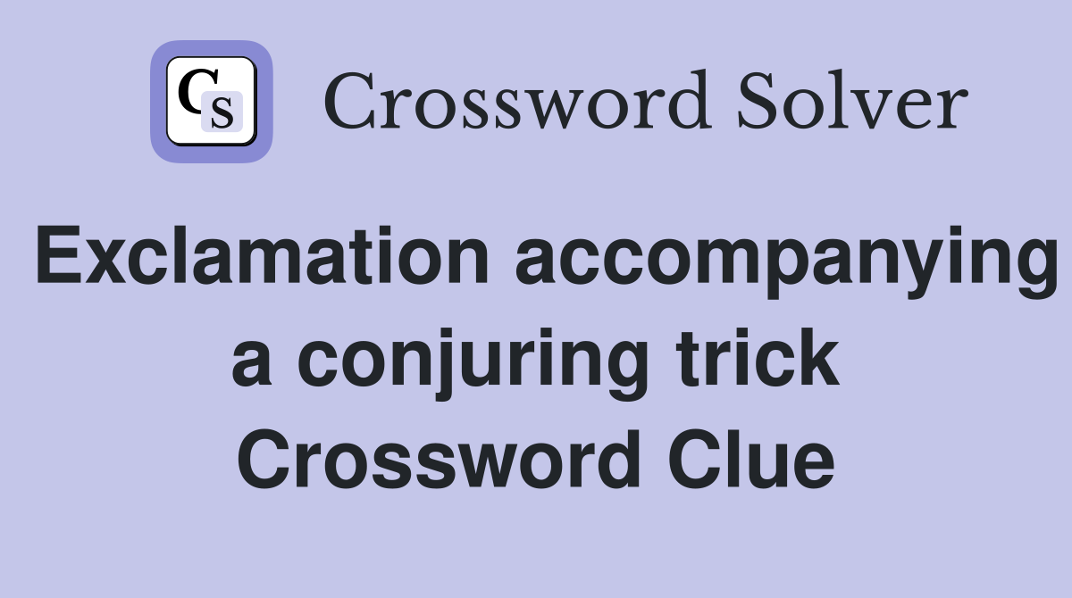 Exclamation accompanying a conjuring trick Crossword Clue