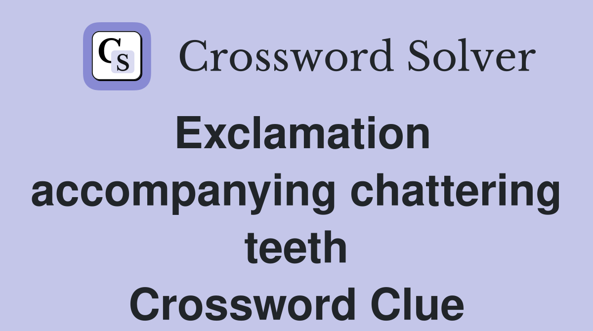 Exclamation accompanying chattering teeth Crossword Clue