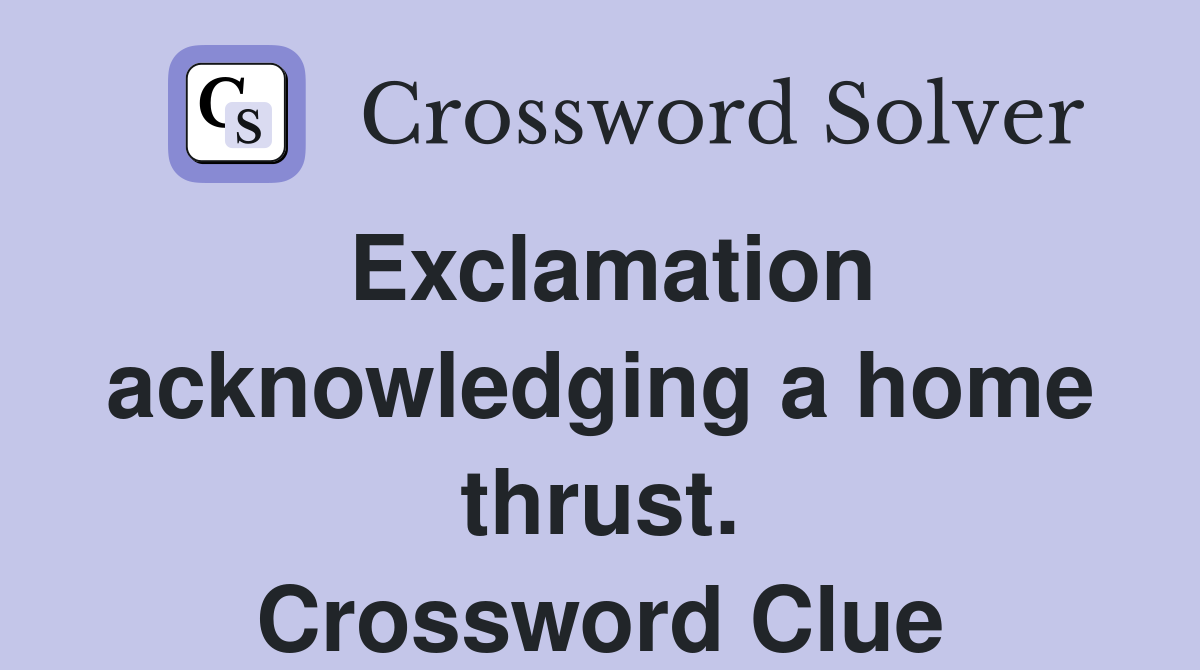 Exclamation acknowledging a home thrust. Crossword Clue