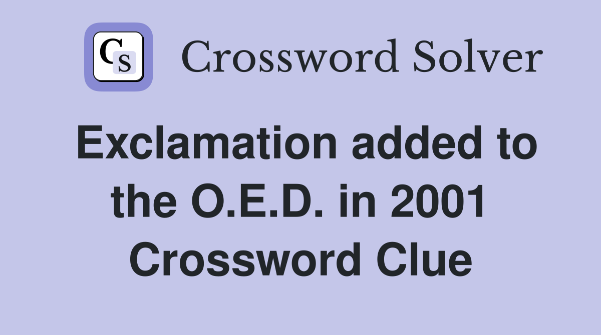 Exclamation added to the O.E.D. in 2001 Crossword Clue