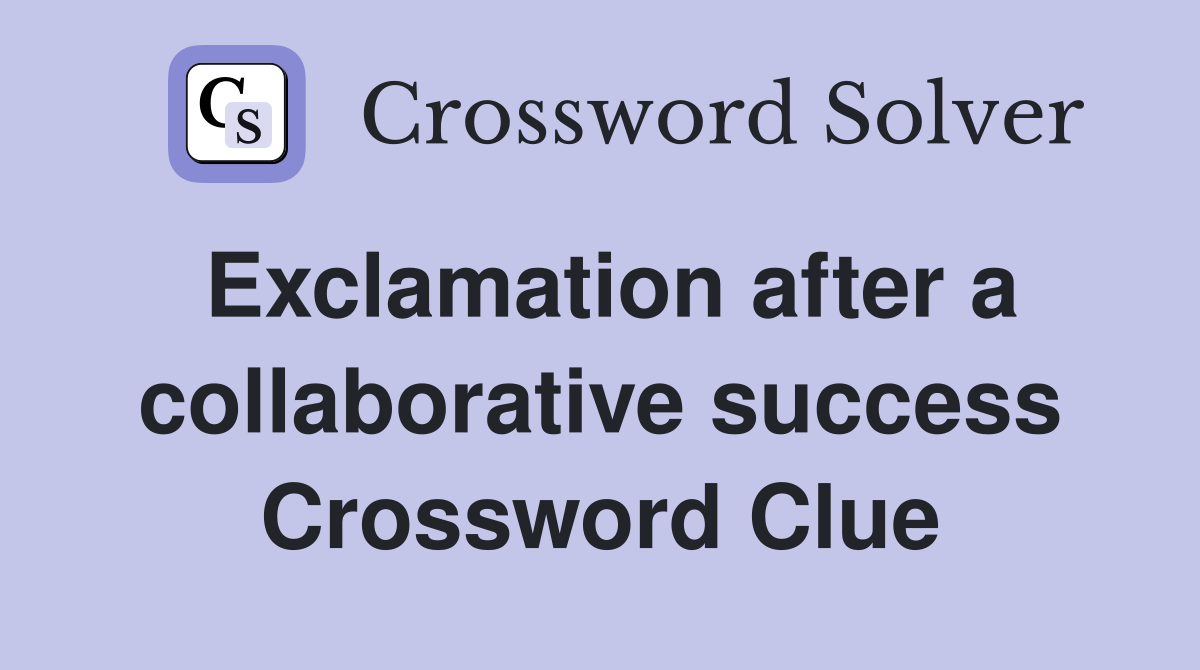 Exclamation after a collaborative success Crossword Clue