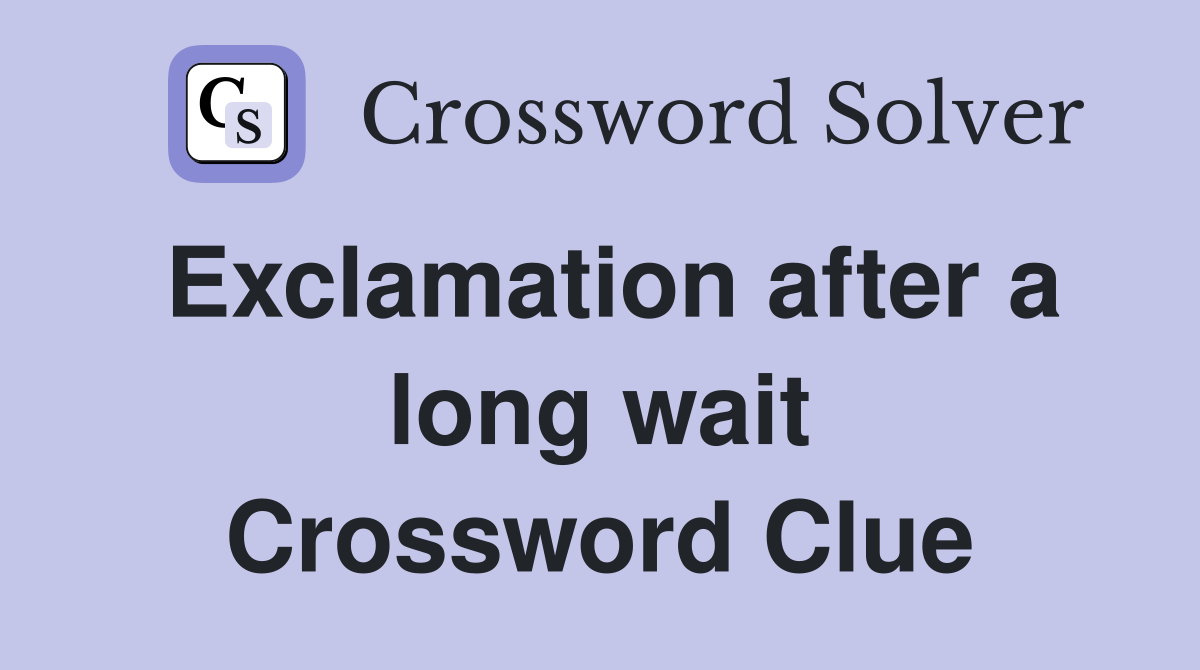 Exclamation after a long wait Crossword Clue