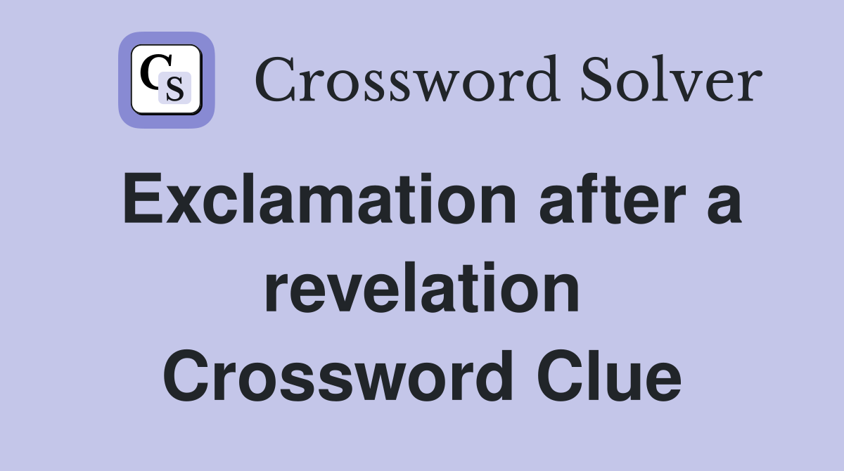 Exclamation after a revelation Crossword Clue