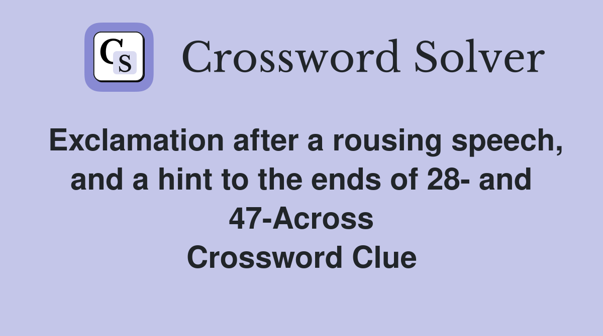 Exclamation after a rousing speech, and a hint to the ends of 28- and 47-Across Crossword Clue