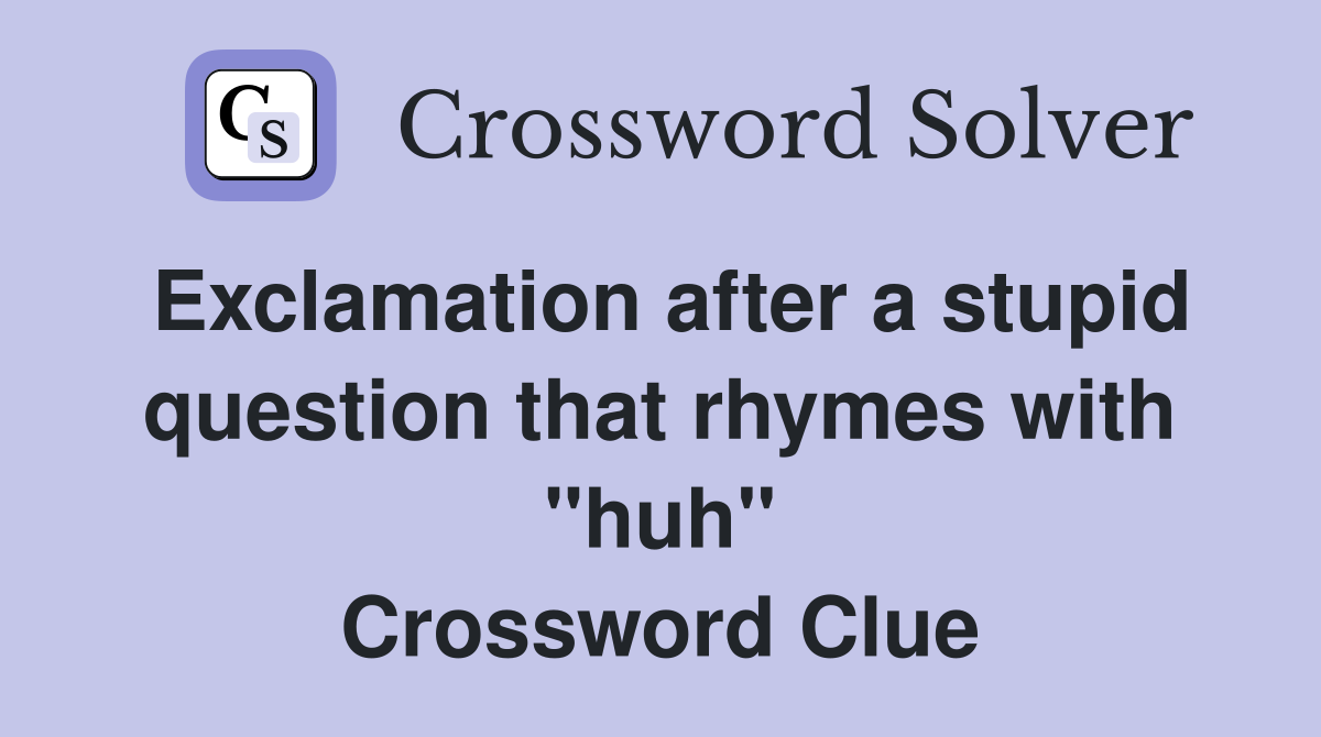 Exclamation after a stupid question that rhymes with "huh" Crossword Clue