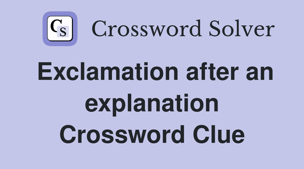 Exclamation after an explanation Crossword Clue