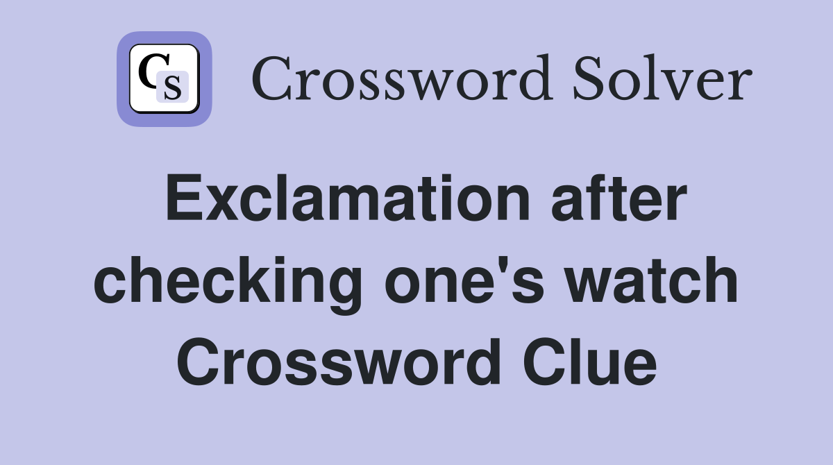 Exclamation after checking one's watch Crossword Clue