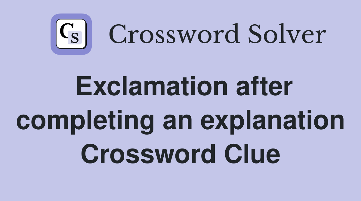 Exclamation after completing an explanation Crossword Clue