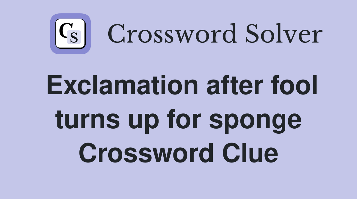 Exclamation after fool turns up for sponge Crossword Clue