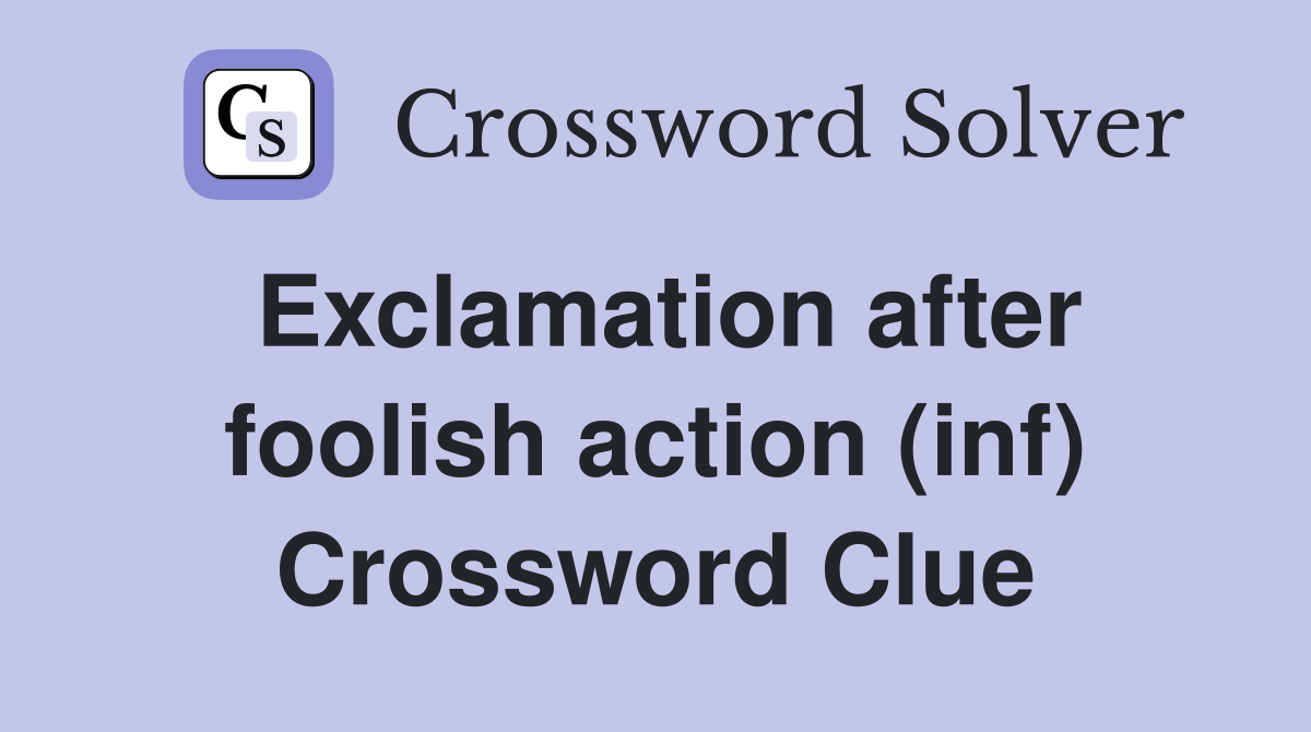Exclamation after foolish action (inf) Crossword Clue