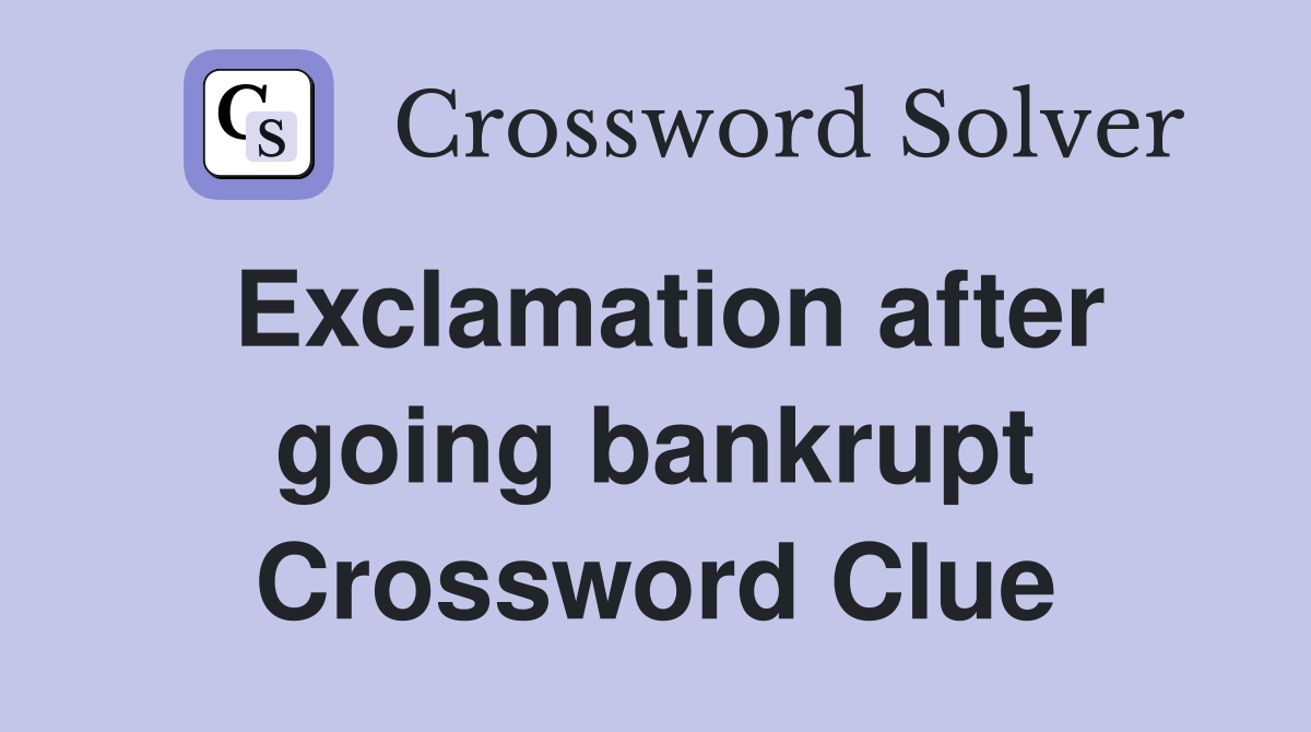 Exclamation after going bankrupt Crossword Clue