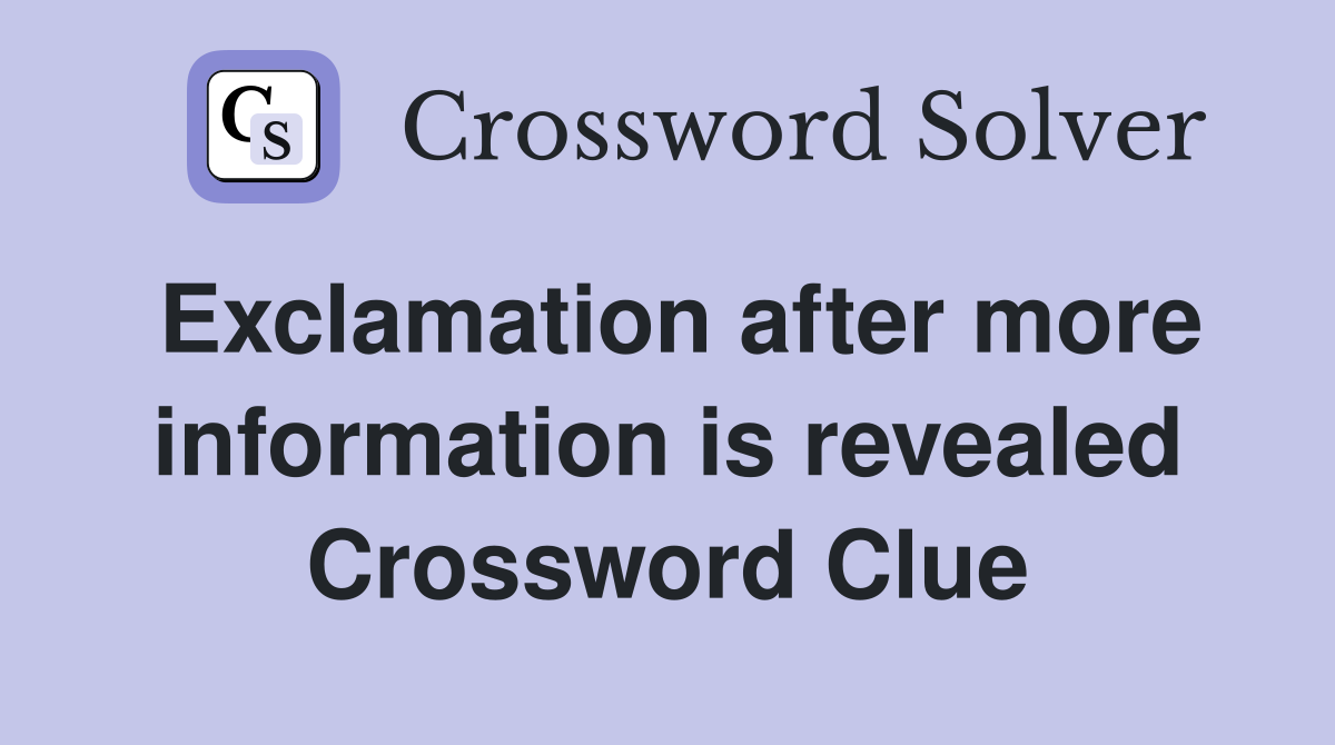 Exclamation after more information is revealed Crossword Clue