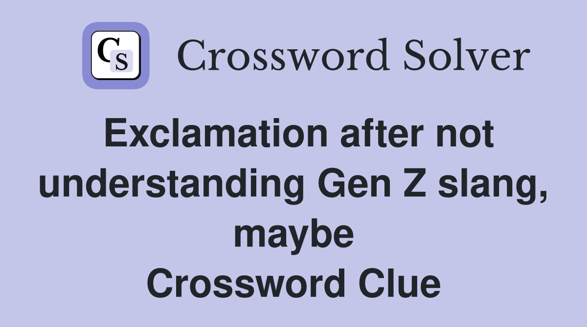 Exclamation after not understanding Gen Z slang, maybe Crossword Clue