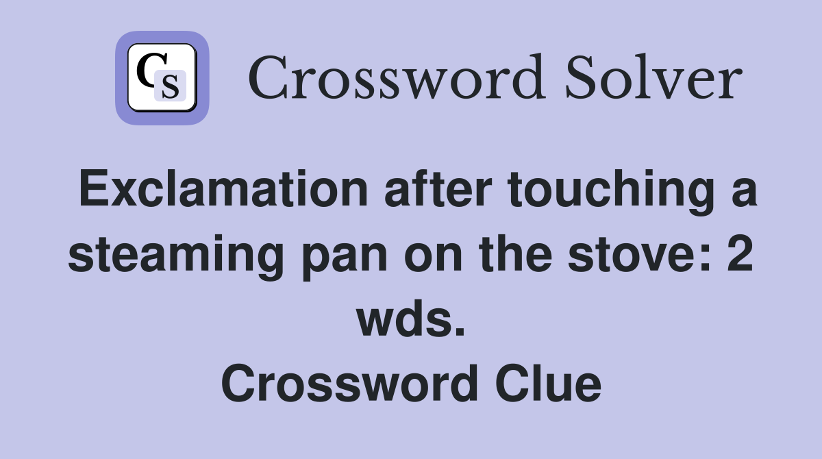 Exclamation after touching a steaming pan on the stove: 2 wds. Crossword Clue