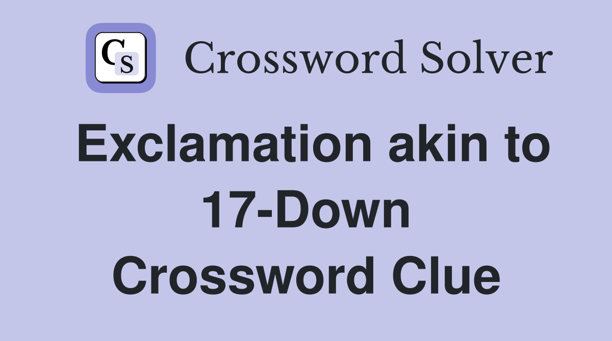 Exclamation akin to 17-Down Crossword Clue