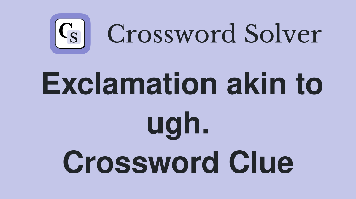 Exclamation akin to ugh. Crossword Clue