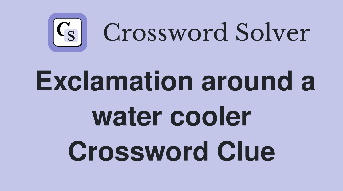 Exclamation around a water cooler Crossword Clue