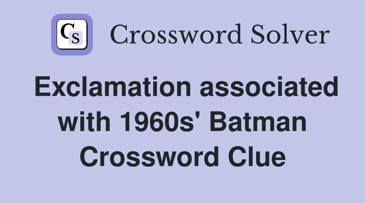 Exclamation associated with 1960s' Batman Crossword Clue